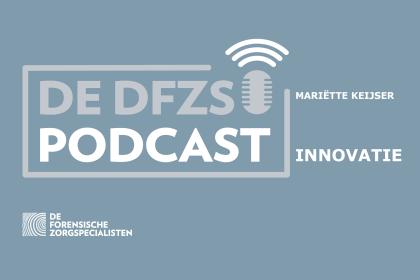 Mariëtte Keijser over innovatie binnen de forensische zorg – De DFZS-podcast #3
